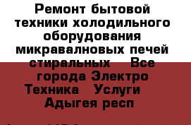 Ремонт бытовой техники холодильного оборудования микравалновых печей стиральных  - Все города Электро-Техника » Услуги   . Адыгея респ.